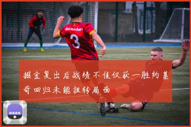 掘金复出后战绩不佳仅获一胜约基奇回归未能扭转局面