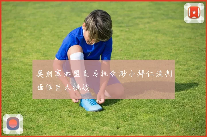 奥利塞加盟皇马机会渺小拜仁谈判面临巨大挑战