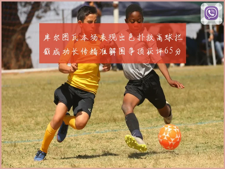 库尔图瓦本场表现出色扑救高球拦截成功长传精准解围争顶获评65分