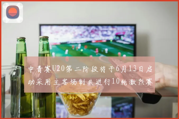 中青赛U20第二阶段将于6月13日启动采用主客场制共进行10轮激烈赛事