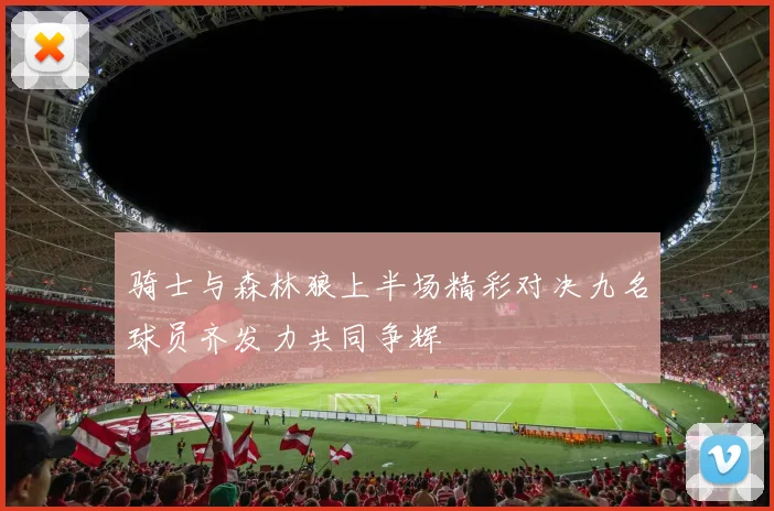 骑士与森林狼上半场精彩对决九名球员齐发力共同争辉