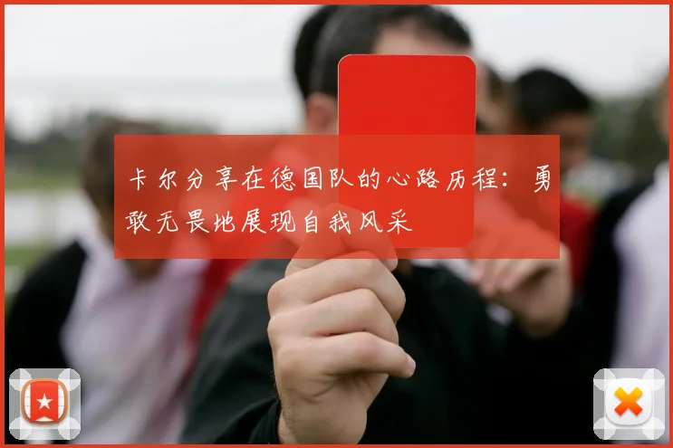 卡尔分享在德国队的心路历程：勇敢无畏地展现自我风采