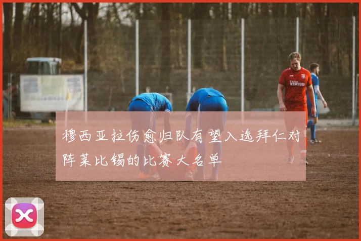 穆西亚拉伤愈归队有望入选拜仁对阵莱比锡的比赛大名单