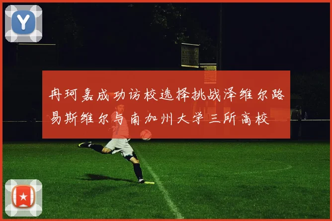 冉珂嘉成功访校选择挑战泽维尔路易斯维尔与南加州大学三所高校