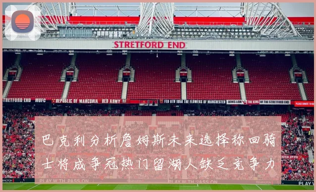 巴克利分析詹姆斯未来选择称回骑士将成争冠热门留湖人缺乏竞争力