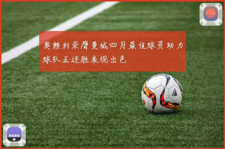 奥赖利荣膺曼城四月最佳球员助力球队五连胜表现出色